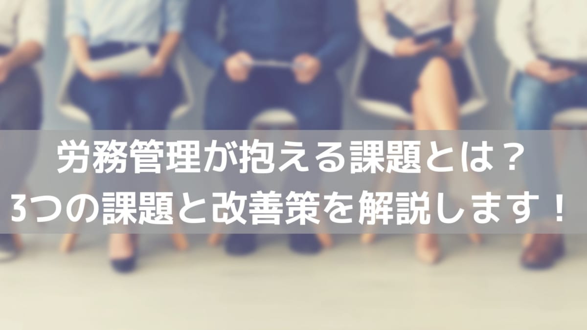 労務管理が抱える課題とは 3つの課題と改善策を解説します コラム 人材管理 タレントマネジメントシステムのスキルナビ